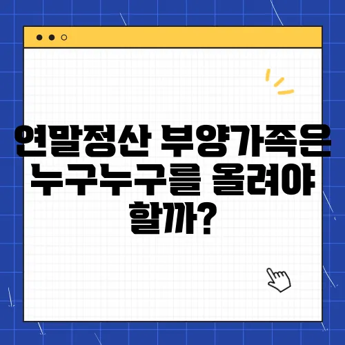 연말정산 부양가족은 누구누구를 올려야 할까?