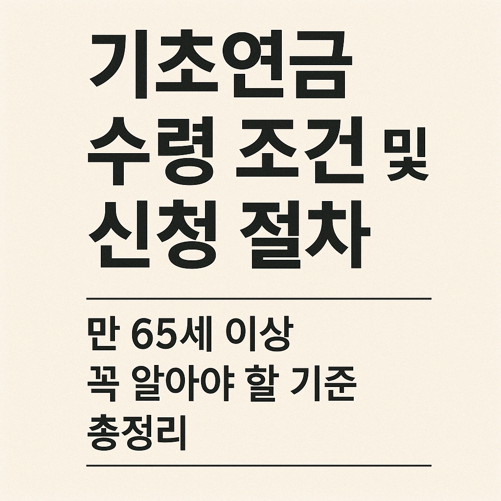 기초연금 수령 조건 및 신청 절차 ❘ 만 65세 이상 꼭 알아야 할 기준 총정리.