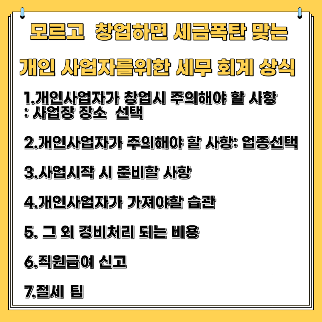모르고 창업하면 세금 폭탄 맞는 개인 사업자를 위한 세무 회계 상식 1.개인 사업자가 창 업 시 주의해야 할 사항 2 개인 사업자가 주의해야 할 사항 3.사업 시작 시 준비 할 사항 4.개인 사업자가 가져야 할 습관 5그 외 경비 처리가 되는 비용 6.직원 급여 신고 7 절세 팁