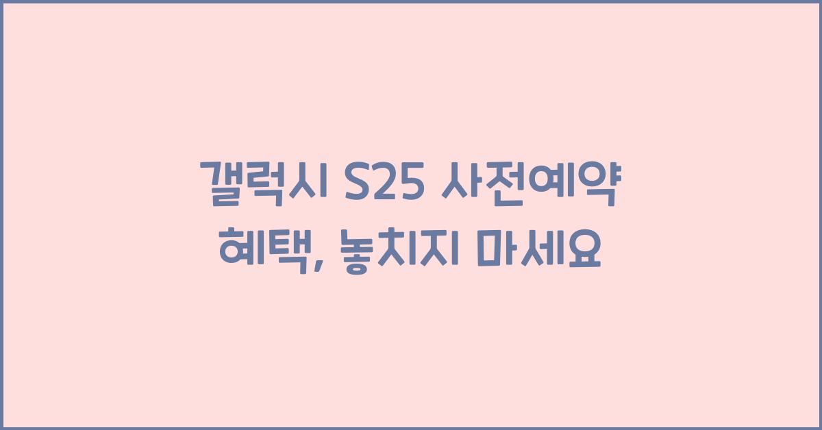 갤럭시 s25 사전예약 혜택