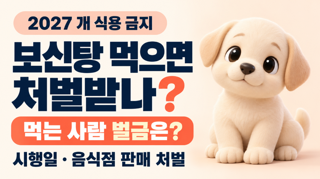 2027 보신탕 먹으면 처벌받나?｜개 식용 금지 시행일&middot;먹는 사람 벌금&middot;음식점 판매 처벌 총정리