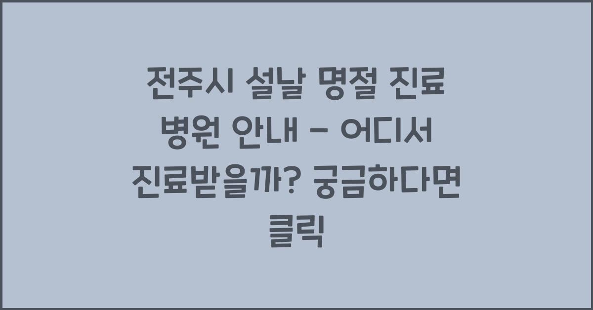 전주시 설날 명절 진료 병원 안내 - 어디서 진료받을까?