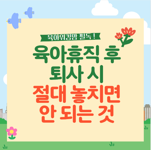 육아휴직 후 퇴사시 절대 놓치면 안되는 것