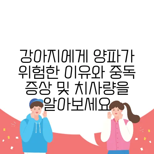 강아지에게 양파가 위험한 이유와 중독 증상 및 치사량을 알아보세요
