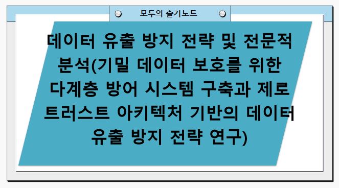 데이터 유출 방지 전략 및 전문적 분석(기밀 데이터 보호를 위한 다계층 방어 시스템 구축과 제로 트러스트 아키텍처 기반의 데이터 유출 방지 전략 연구)