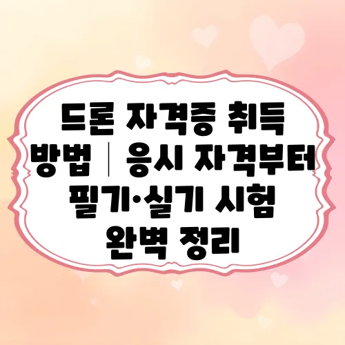 드론 자격증 취득 방법│응시 자격부터 필기·실기 시험 완벽 정리