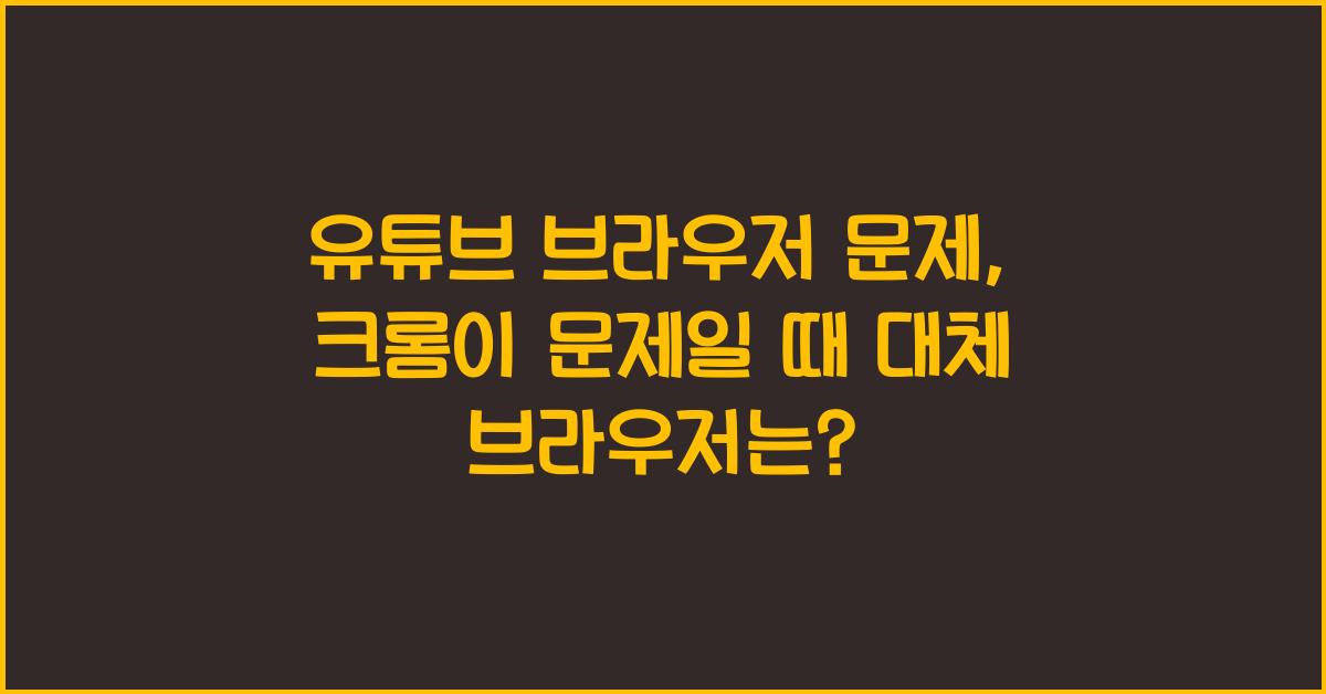 유튜브 브라우저 문제, 크롬이 문제일 때 대체 브라우저는?