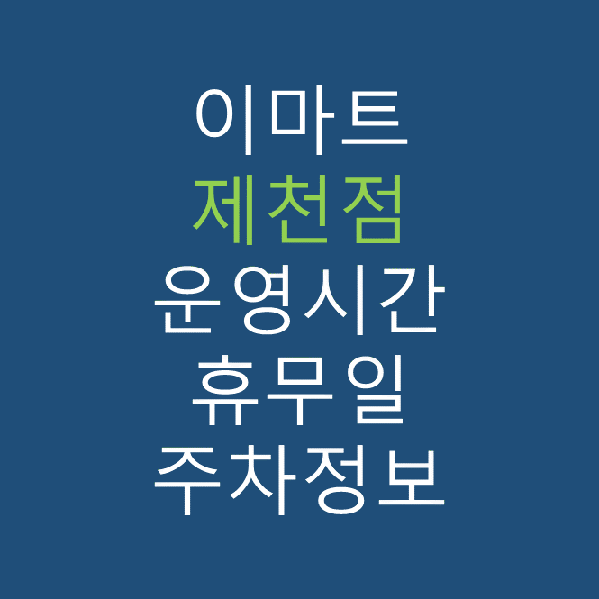 이마트 제천점의 최신 휴무일, 전단행사, 운영시간, 주차장, 주차요금, 위치 바로가기