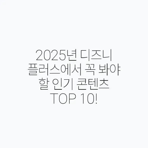 2025년 디즈니 플러스에서 꼭 봐야 할 인기 콘텐츠 TOP 10!
