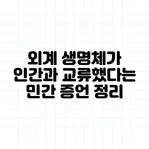 외계 생명체가 인간과 교류했다는 민간 증언 정리