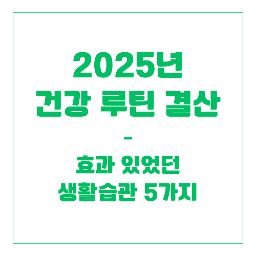 2025년 건강 루틴 결산 – 효과 있었던 생활습관 5가지