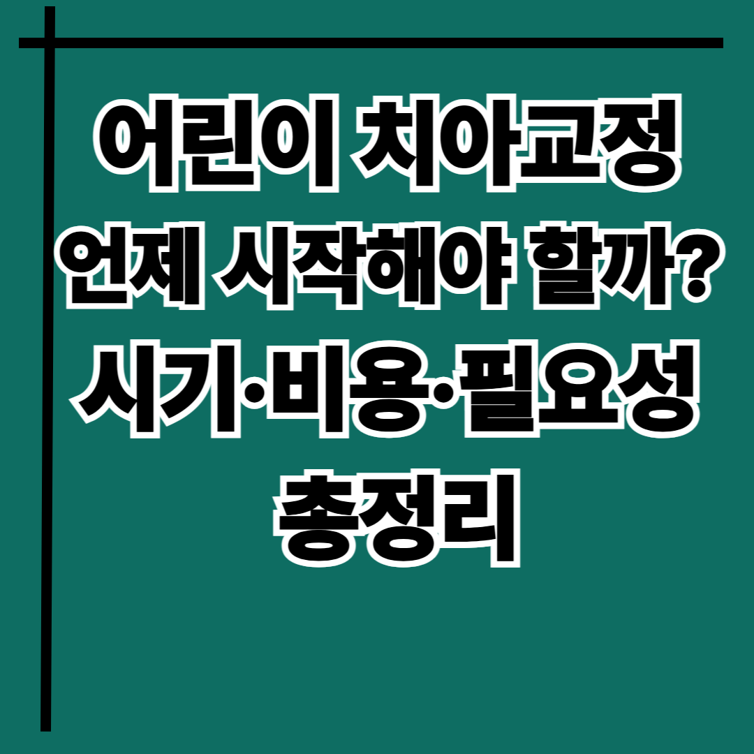 어린이 치아교정 언제 시작해야 할까? 시기&middot;비용&middot;필요성 총정리