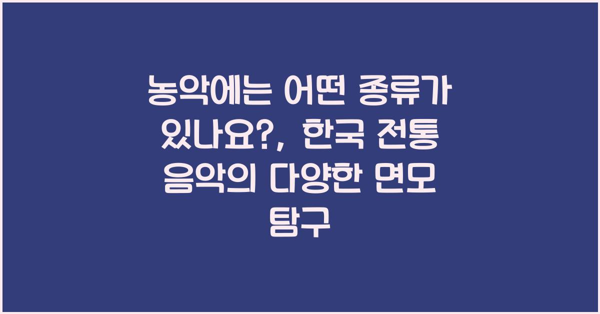 농악에는 어떤 종류가 있나요?: 한국 전통 음악의 다양성