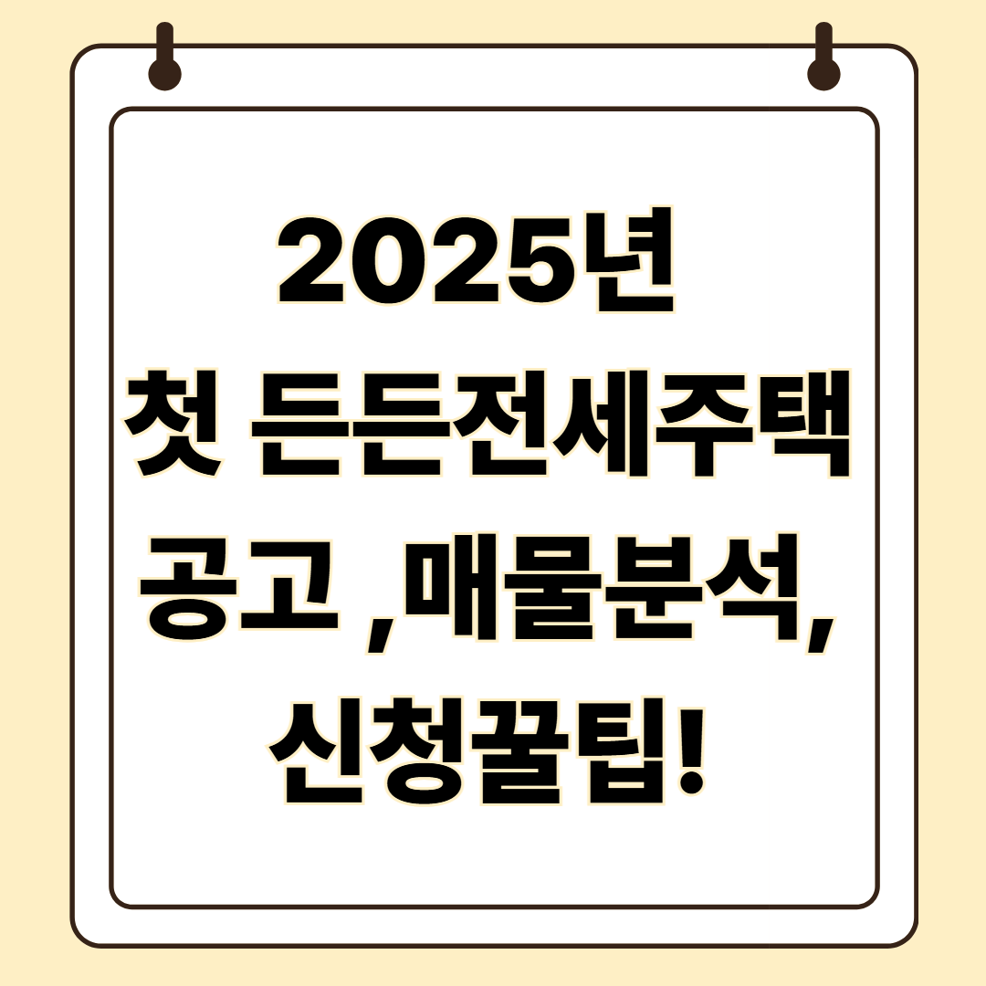 2025년 첫 든든전세주택 모집 공고 매물리스트 신청꿀팁! 내 집 마련의 꿈, 이번에는 당신 차례입니다!