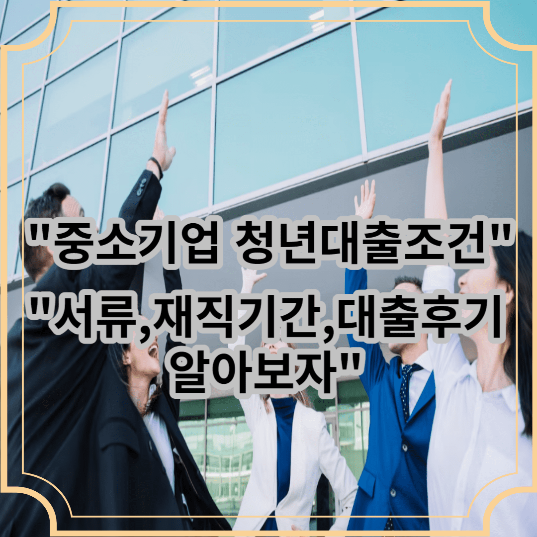 중소기업청년대출조건? 서류,재직기간,대출후기 알아보자