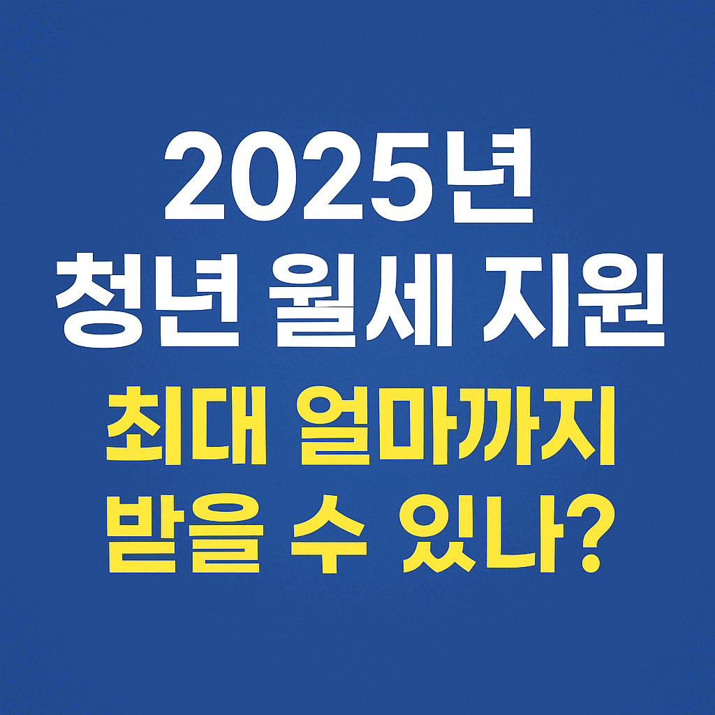2025년 청년 월세 지원, 최대 얼마까지 받을 수 있을까? 자격 요건부터 신청 방법까지 완벽 정리