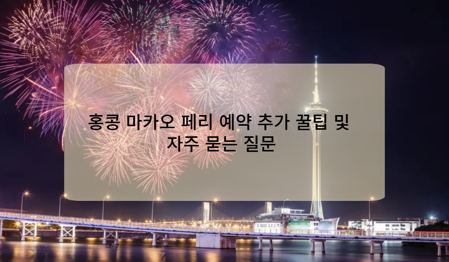 홍콩 마카오 페리 예약 추가 꿀팁 및 자주 묻는 질문