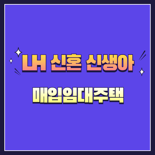 LH 신혼신생아 매입임대주택 신청 자격 요건 지원 방법