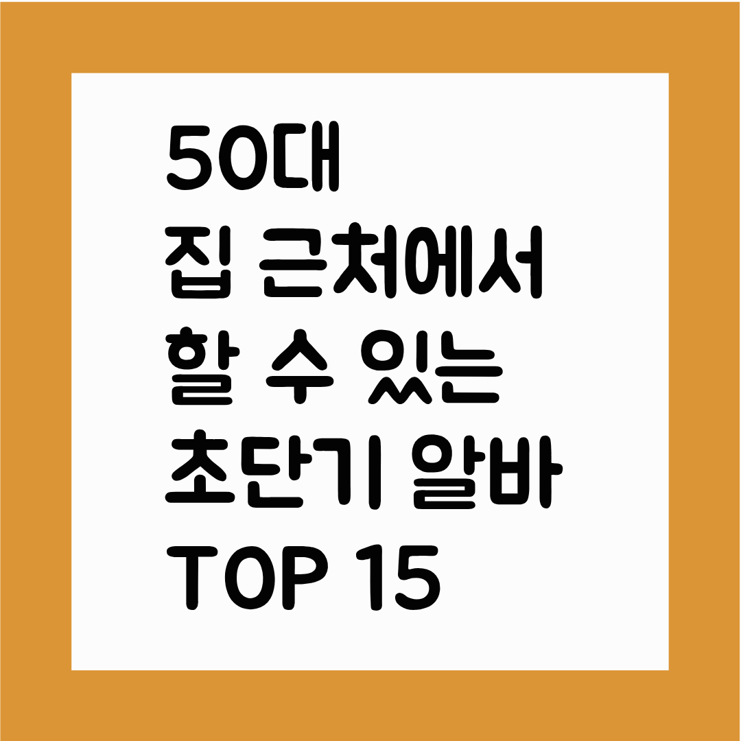 50대 집 근처에서 할 수 있는 초단기 알바 TOP 15(이동거리 최소&middot;체력 부담 최소&middot;즉시 투입 가능 리스트)