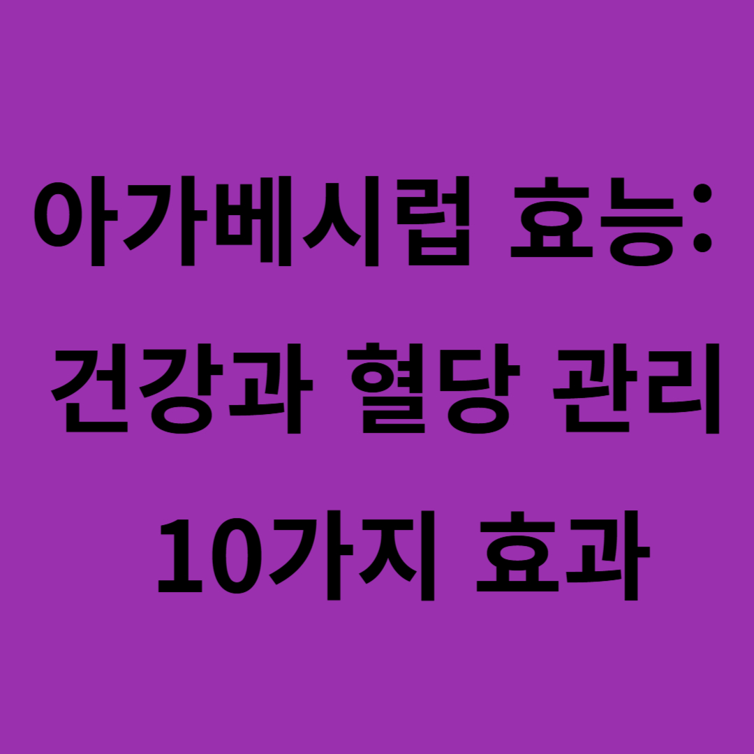 아가베시럽 효능: 건강과 혈당 관리를 위한 10가지 효과