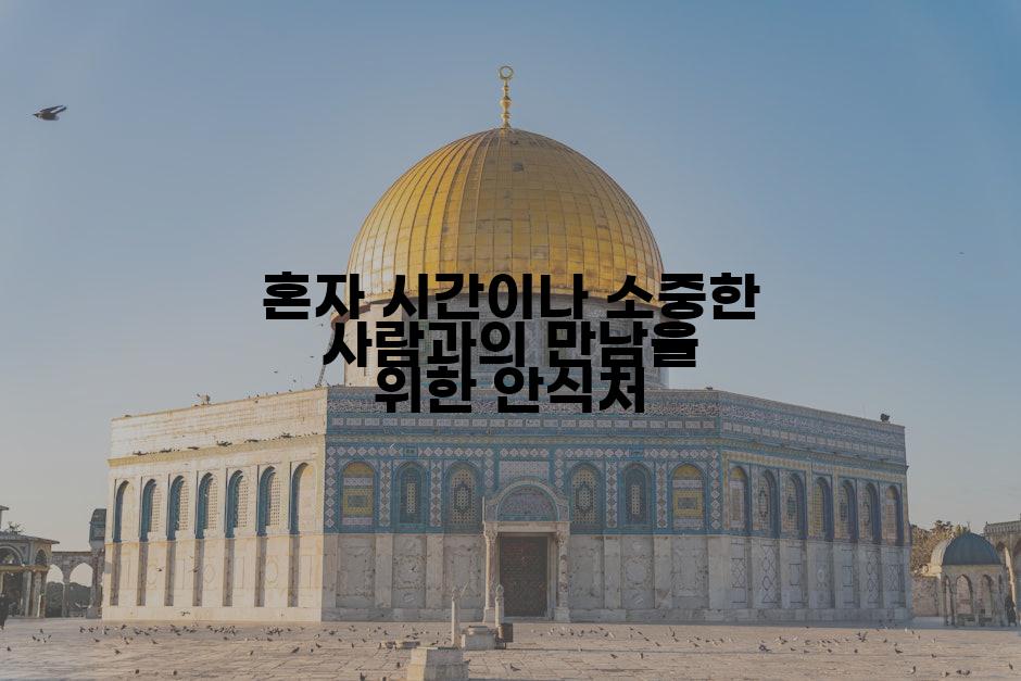 혼자 시간이나 소중한 사람과의 만남을 위한 안식처