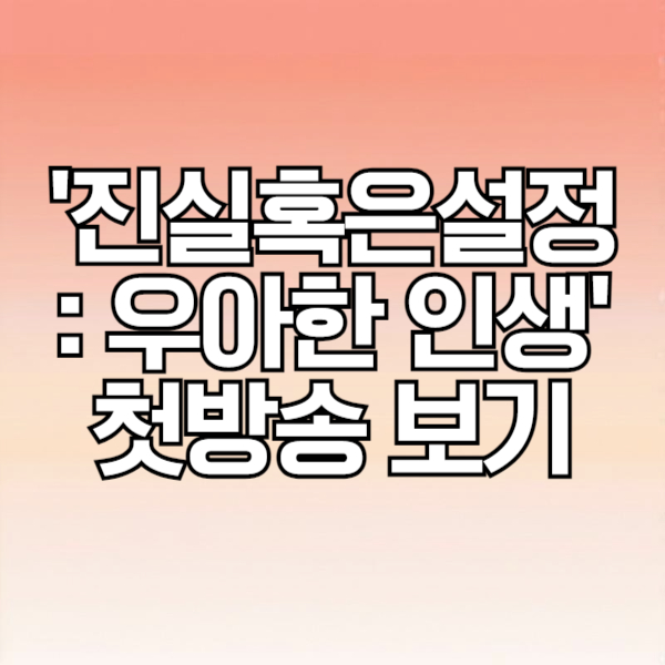 '진실 혹은 설정 : 우아한 인생' 첫방송