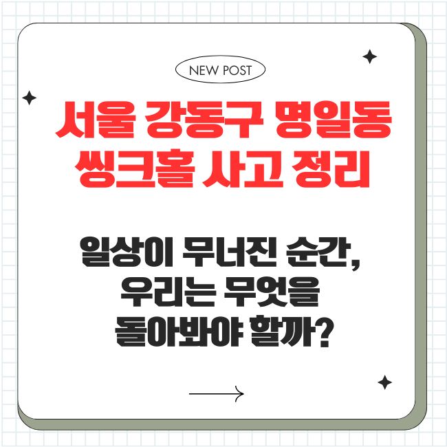 서울 강동구 명일동 씽크홀 사고 정리: 일상이 무너진 순간, 우리는 무엇을 돌아봐야 할까?
