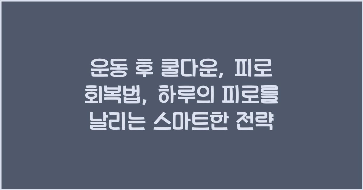 운동 후 쿨다운, 피로 회복법