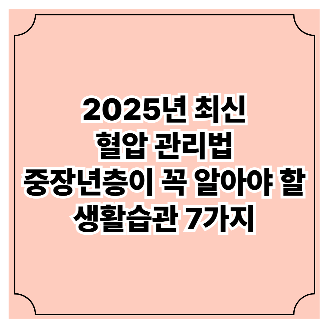 2025년 최신 혈압 관리법 ❘ 중장년층이 꼭 알아야 할 생활습관 7가지