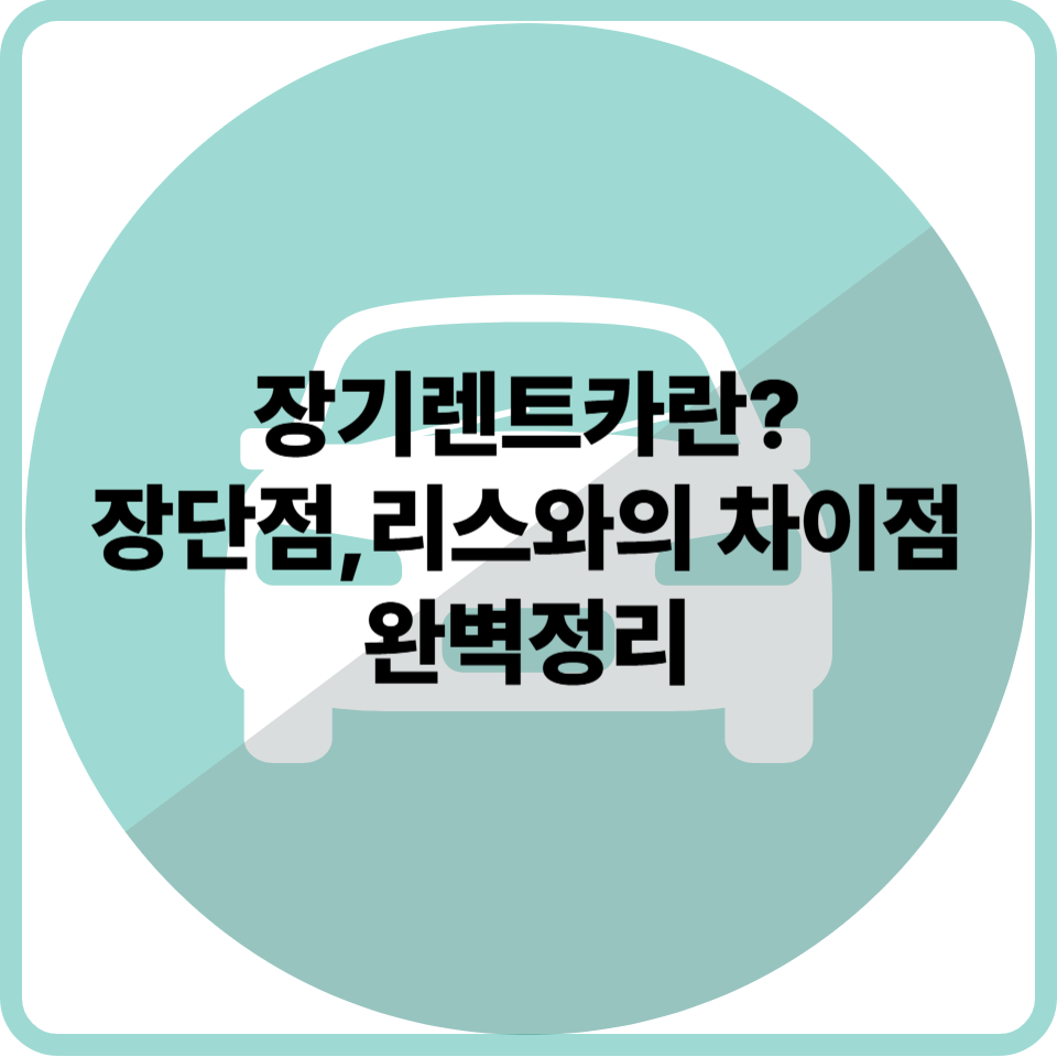 장기렌트카란? 장점, 단점, 리스와 차이점까지 완벽 정리