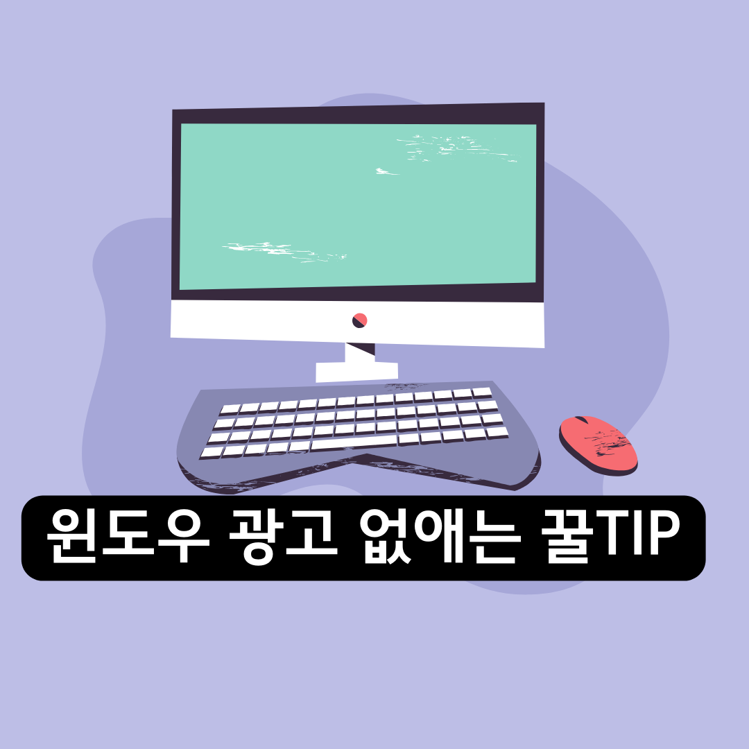 눈에 띄는 윈도우 광고, 이제 그만 보세요! 짜증나는 광고 없애는 꿀팁 10가지