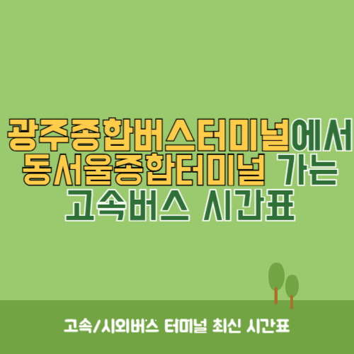 광주종합버스터미널에서 동서울종합터미널 가는 고속버스_시외버스 시간표