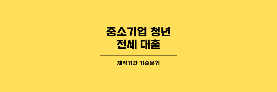 중소기업 청년 전세대출 재직기간 기준은?의 제목이미지입니다. 노란 배경에 검은색 글씨로 표현되어 있습니다.
