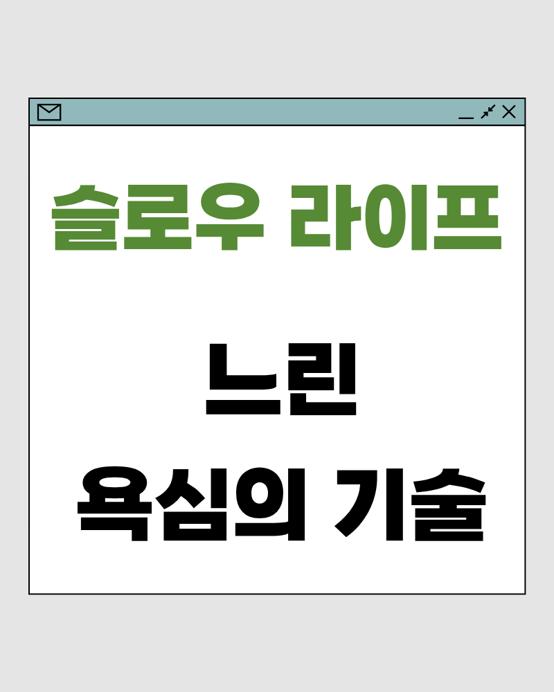 느린 욕심의 기술 – 욕심의 속도를 늦추면 선택이 선명해집니다
