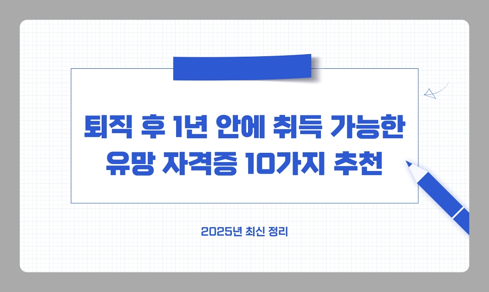 정년 퇴직 후 1년 안에 취득 가능한 유망 자격증 10가지 추천 [2025년 최신 정리]