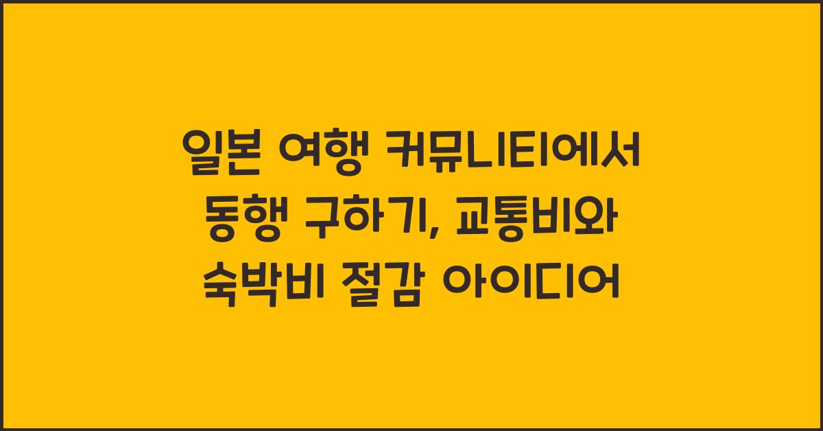 일본 여행 커뮤니티 동행 구하기 교통비 숙박비 절감 아이디어
