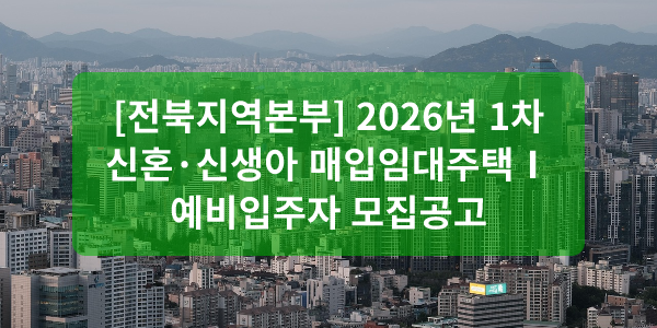[전북지역본부] 2026년 1차 신혼&middot;신생아 매입임대주택Ⅰ 예비입주자 모집공고