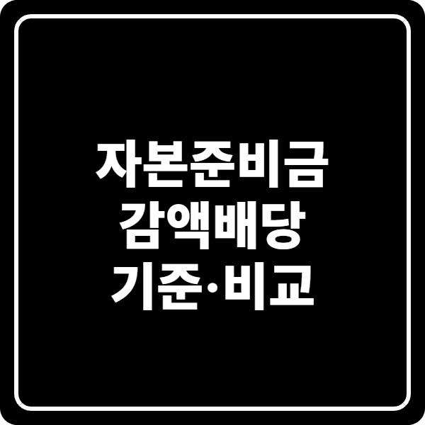 자본준비금 감액배당 기준·비교: 일반배당·유상감자·의제배당 차이