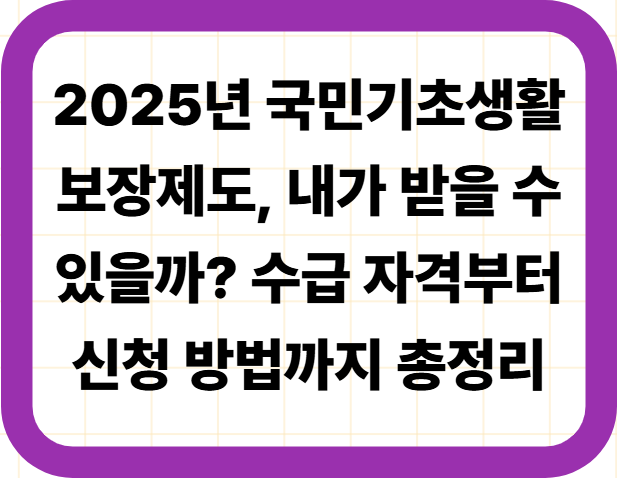 2025년 국민기초생활보장제도, 내가 받을 수 있을까? 수급 자격부터 신청 방법까지 총정리