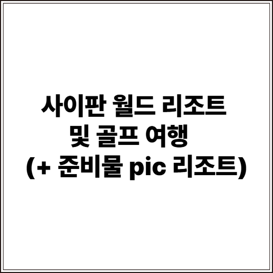 사이판 월드 리조트 및 골프 여행 (+ 준비물 pic 리조트)