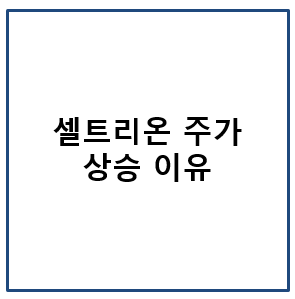 셀트리온 주가 상승 이유