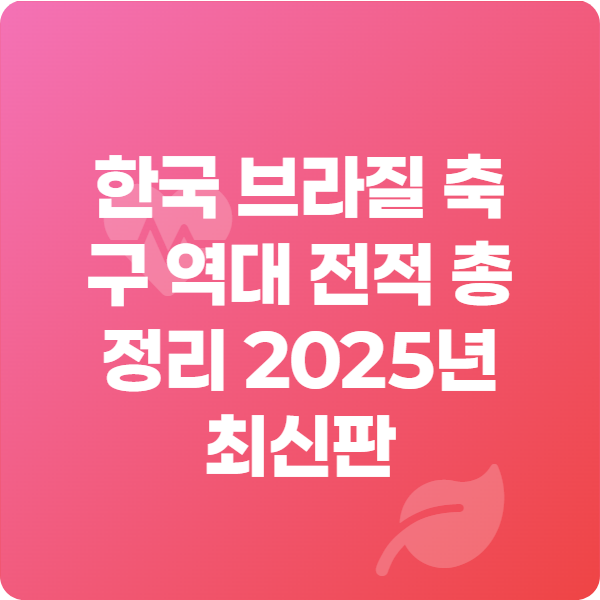 한국 브라질 축구 역대 전적 총정리 2025년 최신판