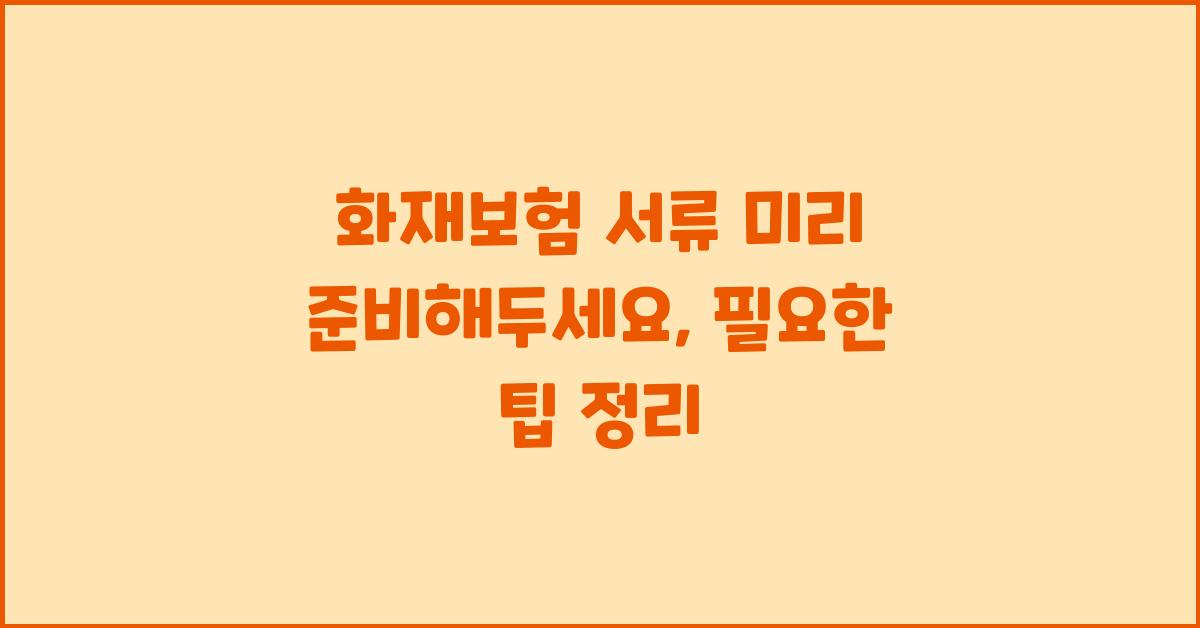 화재보험 서류 미리 준비해두세요