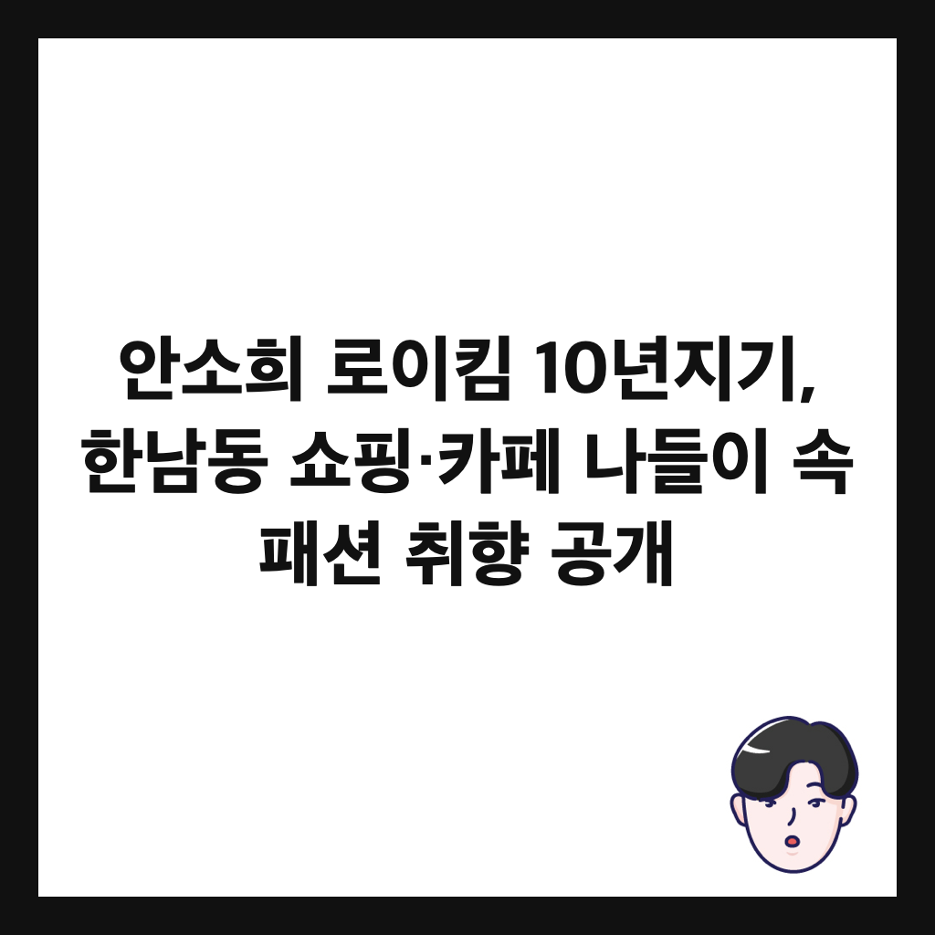 안소희 로이킴 10년지기, 한남동 쇼핑&middot;카페 나들이 속 패션 취향 공개 썸네일