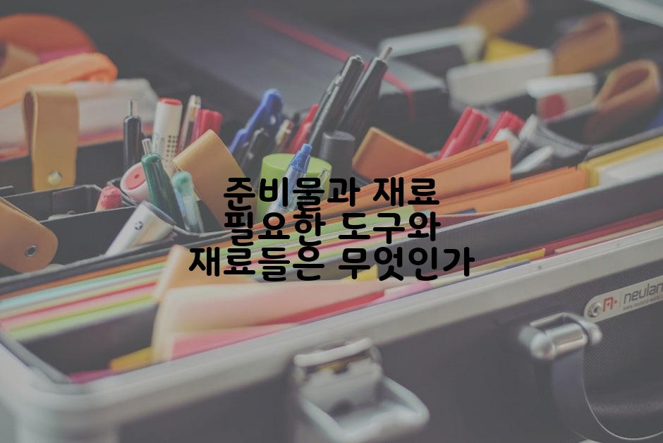 준비물과 재료 필요한 도구와 재료들은 무엇인가