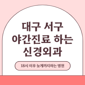 대구 서구 야간진료 늦게까지 진료 하는 신경외과 병원 (18시 이후 지금 진료 중인 병원)