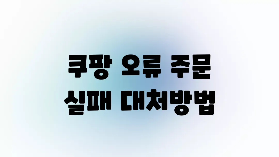 쿠팡 오류로 주문 실패했을 때 대처방법