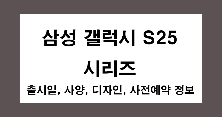 삼성 갤럭시 S25 시리즈 - 출시일, 사양, 디자인, 사전예약 정보