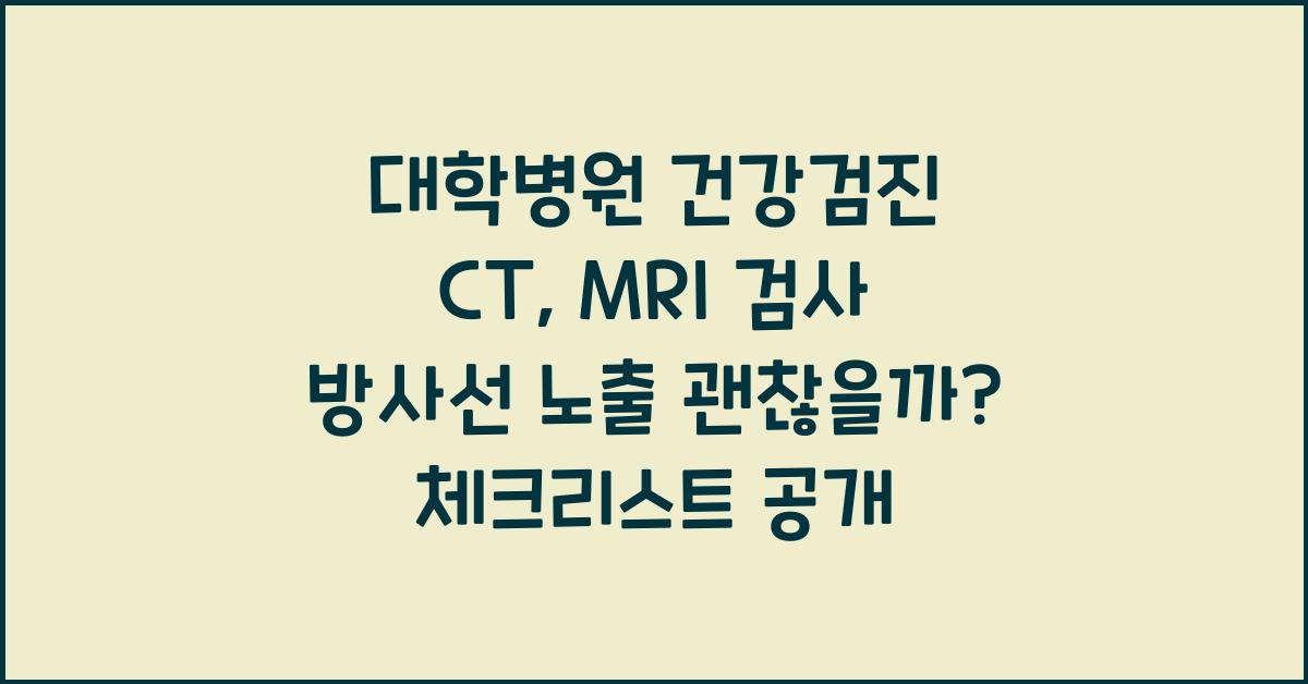 대학병원 건강검진 CT, MRI 검사 방사선 노출 괜찮을까?