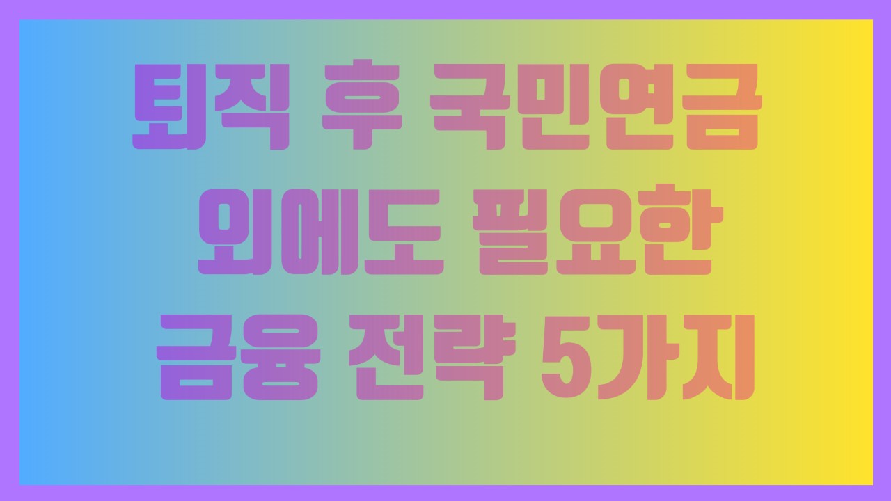 퇴직 후 국민연금 외에도 필요한 금융 전략 5가지